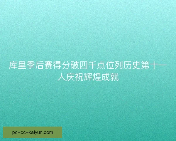 库里季后赛得分破四千点位列历史第十一人庆祝辉煌成就