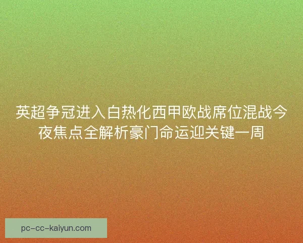 英超争冠进入白热化西甲欧战席位混战今夜焦点全解析豪门命运迎关键一周