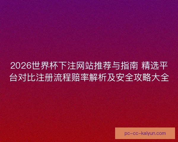 2026世界杯下注网站推荐与指南 精选平台对比注册流程赔率解析及安全攻略大全