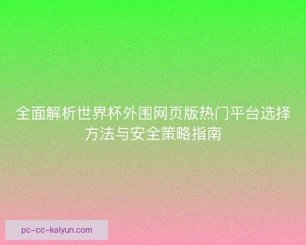 全面解析世界杯外围网页版热门平台选择方法与安全策略指南