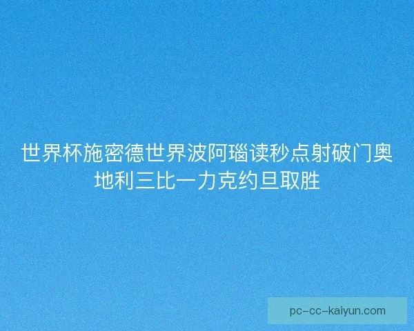 世界杯施密德世界波阿瑙读秒点射破门奥地利三比一力克约旦取胜