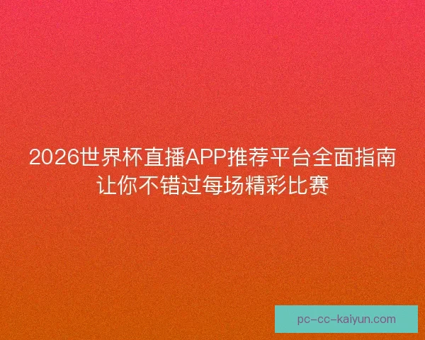2026世界杯直播APP推荐平台全面指南让你不错过每场精彩比赛